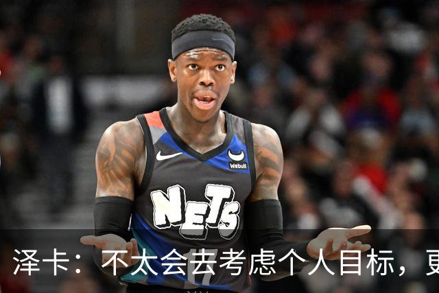 泽卡：不太会去考虑个人目标，更多的是想帮助球队赢得更多胜利